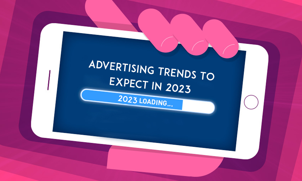 Advertising Trends To Expect In 2023 